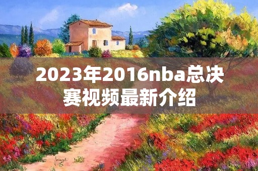 2023年2016nba总决赛视频最新介绍