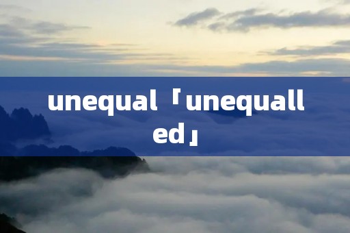 unequal「unequalled」