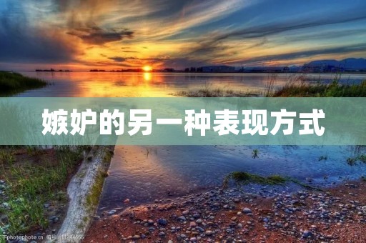 嫉妒的另一种表现方式