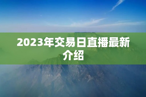 2023年交易日直播最新介绍