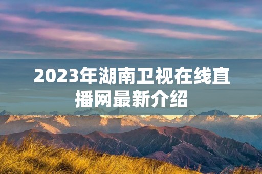 2023年湖南卫视在线直播网最新介绍