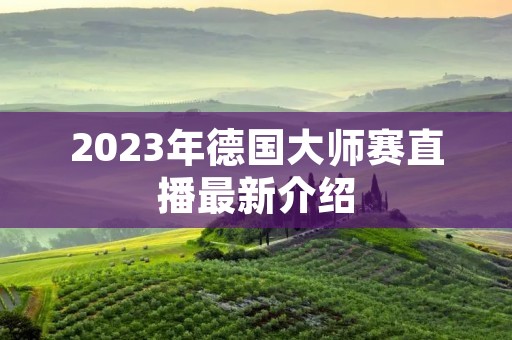 2023年德国大师赛直播最新介绍