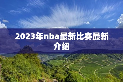 2023年nba最新比赛最新介绍 2023年nba最新比赛最新介绍
