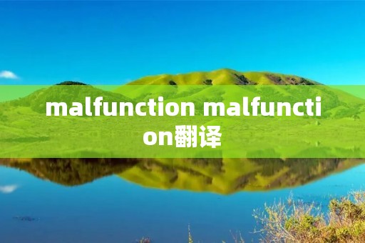 malfunction malfunction翻译 malfunction malfunction翻译