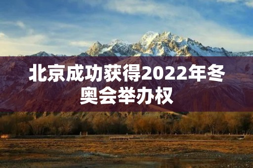 北京成功获得2022年冬奥会举办权