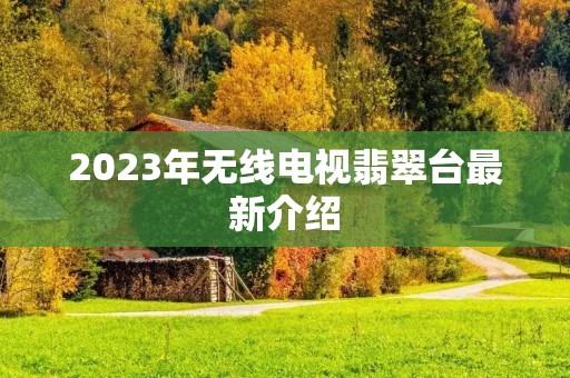 2023年无线电视翡翠台最新介绍 2023年无线电视翡翠台最新介绍