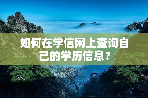 如何在学信网上查询自己的学历信息?