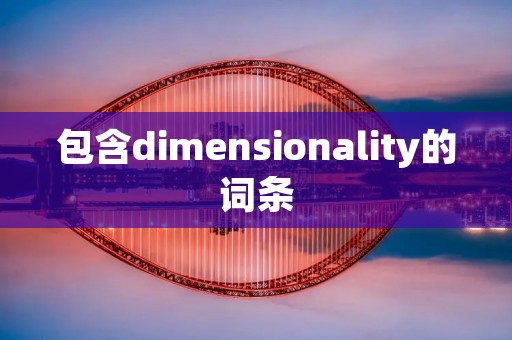 包含dimensionality的词条 包含dimensionality的词条
