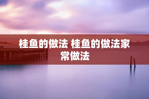 桂鱼的做法 桂鱼的做法家常做法