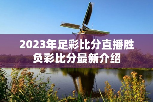 2023年足彩比分直播胜负彩比分最新介绍
