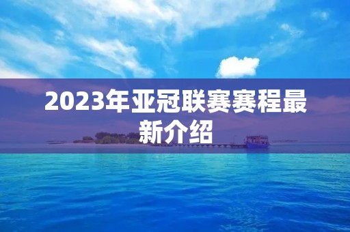 2023年亚冠联赛赛程最新介绍 2023年亚冠联赛赛程最新介绍