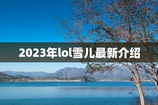 2023年lol雪儿最新介绍