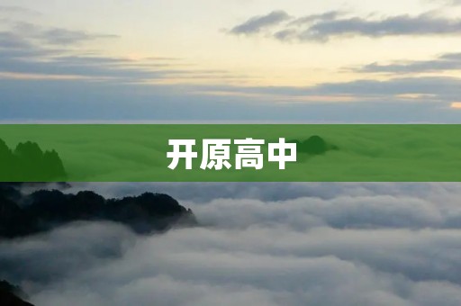 开原高中:打造优秀人才的摇篮 开原高中:打造优秀人才的摇篮