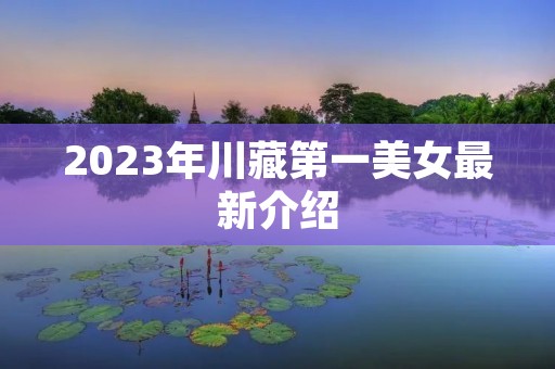 2023年川藏第一美女最新介绍 2023年川藏第一美女最新介绍