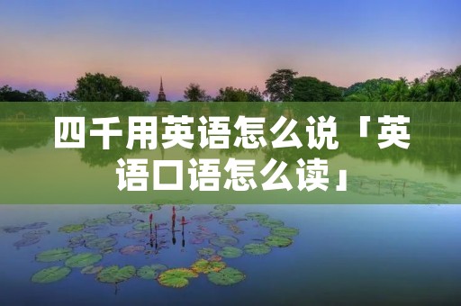 四千用英语怎么说「英语口语怎么读」
