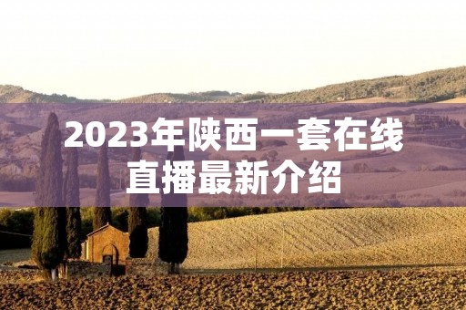 2023年陕西一套在线直播最新介绍 2023年陕西一套在线直播最新介绍