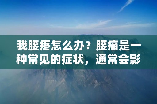 我腰疼怎么办?腰痛是一种常见的症状,通常会影响到人们的日常生活,让人感到疲惫和不适。不同的人群、年龄和生活方式都会导致腰痛,因此,本文将为你提供一些有效的方法来缓解腰痛。 我腰疼怎么办?腰痛是一种常见的症状,通常会影响到人们的日常生活,让人感到疲惫和不适。不同的人群、年龄和生活方式都会导致腰痛,因此,本文将为你提供一些有效的方法来缓解腰痛。