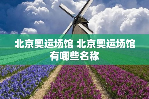 北京奥运场馆 北京奥运场馆有哪些名称