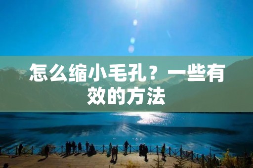 怎么缩小毛孔？一些有效的方法