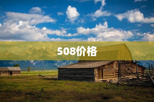 508价格:让您的出行更加经济实惠 508价格:让您的出行更加经济实惠