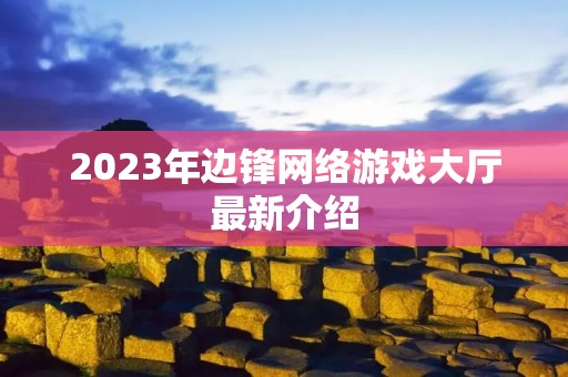 2023年边锋网络游戏大厅最新介绍 2023年边锋网络游戏大厅最新介绍