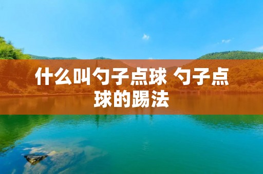 什么叫勺子点球 勺子点球的踢法