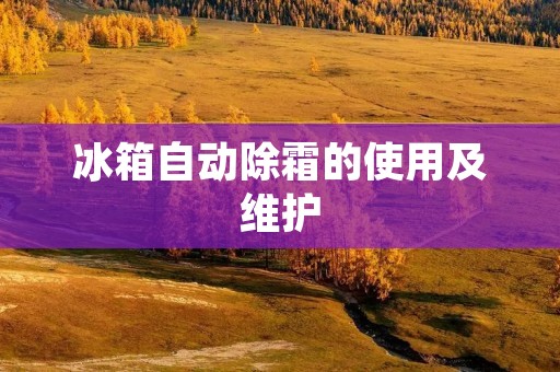 冰箱自动除霜的使用及维护