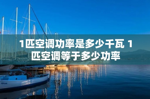 1匹空调功率是多少千瓦 1匹空调等于多少功率 1匹空调功率是多少千瓦 1匹空调等于多少功率