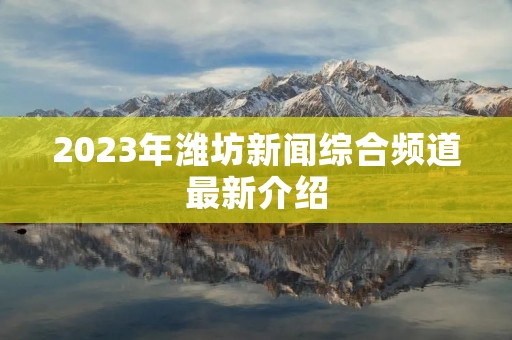 2023年潍坊新闻综合频道最新介绍