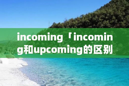 incoming「incoming和upcoming的区别」