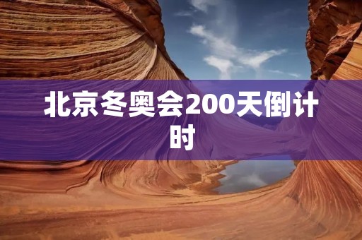 北京冬奥会200天倒计时：冰雪运动盛宴即将开启