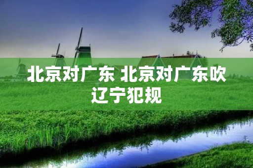 北京对广东 北京对广东吹辽宁犯规