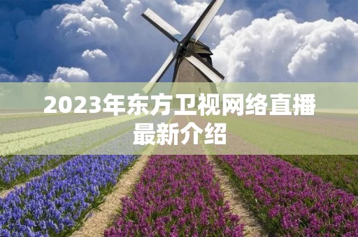2023年东方卫视网络直播最新介绍