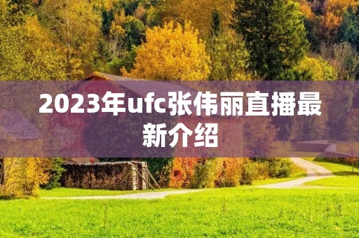 2023年ufc张伟丽直播最新介绍