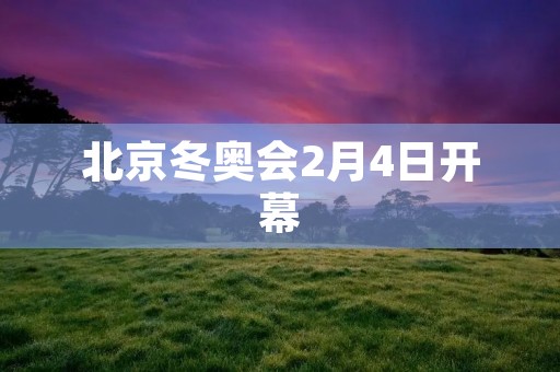 北京冬奥会2月4日开幕：一场盛大的冰雪盛宴