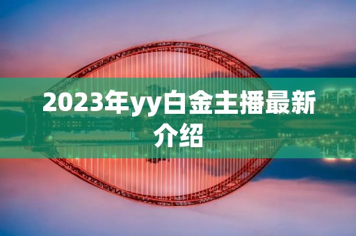 2023年yy白金主播最新介绍