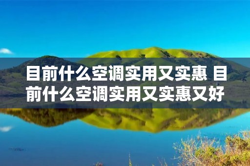 目前什么空调实用又实惠 目前什么空调实用又实惠又好用