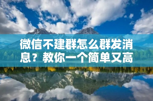 微信不建群怎么群发消息?教你一个简单又高效的方法