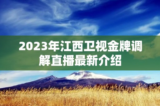 2023年江西卫视金牌调解直播最新介绍