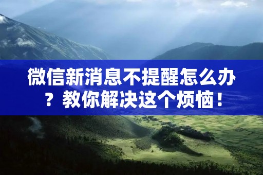 微信新消息不提醒怎么办?教你解决这个烦恼!