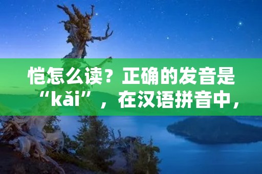 恺怎么读?正确的发音是“kǎi”,在汉语拼音中,kǎi的声调是第三声。恺是一个姓氏,在中国并不是很常见,但在一些地区还是有人使用的。那么,你知道恺这个姓氏的来源和含义吗? 恺怎么读?正确的发音是“kǎi”,在汉语拼音中,kǎi的声调是第三声。恺是一个姓氏,在中国并不是很常见,但在一些地区还是有人使用的。那么,你知道恺这个姓氏的来源和含义吗?