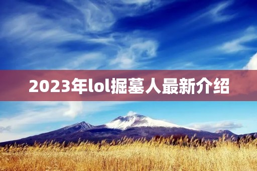 2023年lol掘墓人最新介绍 2023年lol掘墓人最新介绍