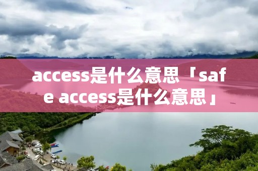 access是什么意思「safe access是什么意思」