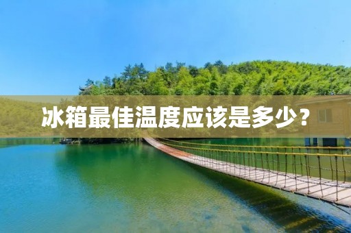 冰箱最佳温度应该是多少? 冰箱最佳温度应该是多少?