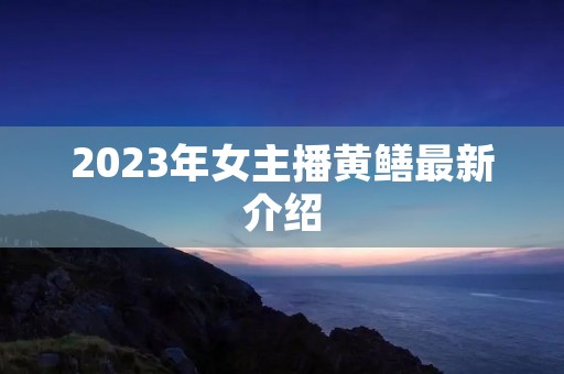 2023年女主播黄鳝最新介绍 2023年女主播黄鳝最新介绍