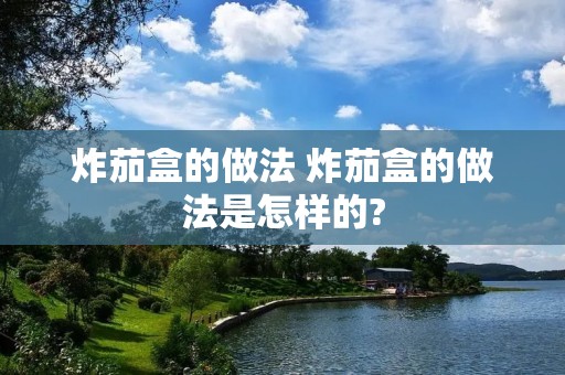 炸茄盒的做法 炸茄盒的做法是怎样的?