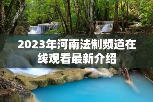 2023年河南法制频道在线观看最新介绍