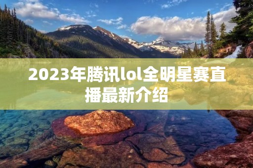2023年腾讯lol全明星赛直播最新介绍