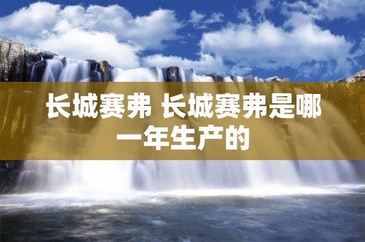 长城赛弗 长城赛弗是哪一年生产的