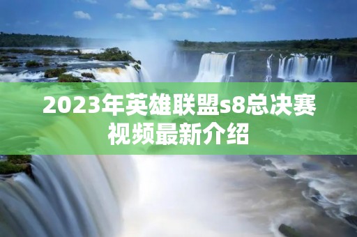 2023年英雄联盟s8总决赛视频最新介绍